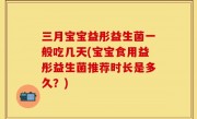 三月宝宝益彤益生菌一般吃几天(宝宝食用益彤益生菌推荐时长是多久？)