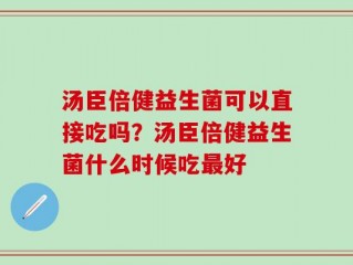 汤臣倍健益生菌可以直接吃吗？汤臣倍健益生菌什么时候吃最好