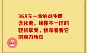 368元一盒的益生菌含化糖，给你不一样的轻松享受，快来看看它的魅力所在