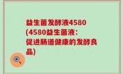 益生菌发酵液4580(4580益生菌液：促进肠道健康的发酵良品)
