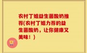 农村丁姐益生菌酸奶推荐(农村丁姐力荐的益生菌酸奶，让你健康又美味！)