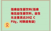 佰康益生菌饮料(佰康推出益生菌饮料，益生元含量高达20亿 CFUg，对肠道有益)