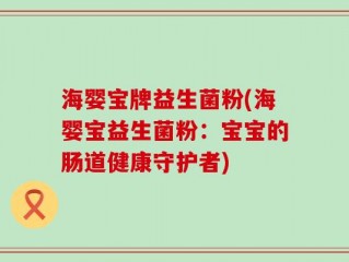 海婴宝牌益生菌粉(海婴宝益生菌粉：宝宝的肠道健康守护者)
