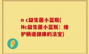 n c益生菌小蓝瓶(Nc益生菌小蓝瓶：维护肠道健康的法宝)