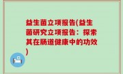 益生菌立项报告(益生菌研究立项报告：探索其在肠道健康中的功效)
