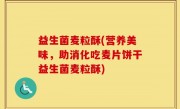 益生菌麦粒酥(营养美味，助消化吃麦片饼干益生菌麦粒酥)