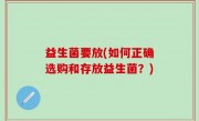 益生菌要放(如何正确选购和存放益生菌？)