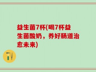 益生菌7杯(喝7杯益生菌酸奶，养好肠道治愈未来)