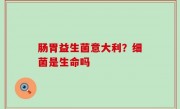 肠胃益生菌意大利？细菌是生命吗