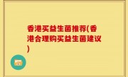 香港买益生菌推荐(香港合理购买益生菌建议)