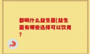 都喝什么益生菌(益生菌有哪些选择可以饮用？