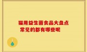 猫用益生菌食品大盘点 常见的都有哪些呢