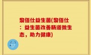 黎佰仕益生菌(黎佰仕：益生菌改善肠道微生态，助力健康)