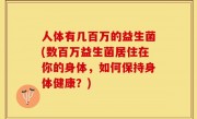 人体有几百万的益生菌(数百万益生菌居住在你的身体，如何保持身体健康？)