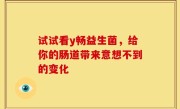 试试看y畅益生菌，给你的肠道带来意想不到的变化