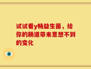 试试看y畅益生菌，给你的肠道带来意想不到的变化