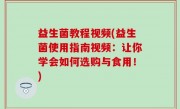 益生菌教程视频(益生菌使用指南视频：让你学会如何选购与食用！)