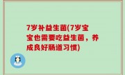 7岁补益生菌(7岁宝宝也需要吃益生菌，养成良好肠道习惯)