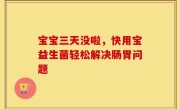 宝宝三天没啦，快用宝益生菌轻松解决肠胃问题