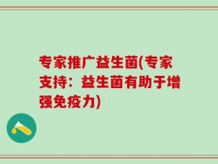 专家推广益生菌(专家支持：益生菌有助于增强免疫力)