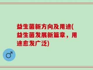 益生菌新方向及用途(益生菌发展新篇章，用途愈发广泛)