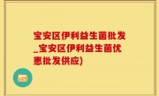 宝安区伊利益生菌批发_宝安区伊利益生菌优惠批发供应)