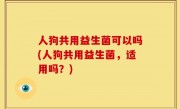 人狗共用益生菌可以吗(人狗共用益生菌，适用吗？)