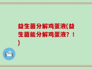 益生菌分解鸡蛋液(益生菌能分解鸡蛋液？！)