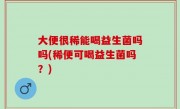 大便很稀能喝益生菌吗吗(稀便可喝益生菌吗？)