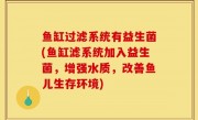 鱼缸过滤系统有益生菌(鱼缸滤系统加入益生菌，增强水质，改善鱼儿生存环境)