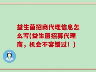 益生菌招商代理信息怎么写(益生菌招募代理商，机会不容错过！)