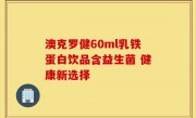 澳克罗健60ml乳铁蛋白饮品含益生菌 健康新选择