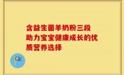 含益生菌羊奶粉三段 助力宝宝健康成长的优质营养选择