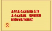 全球金仓益生菌(全球金仓益生菌：增强肠道健康的生物质库)