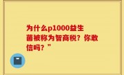 为什么p1000益生菌被称为智商税？你敢信吗？”