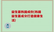 益生菌韩国成份(韩国益生菌成分打造健康生活)
