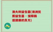 澳大利益生菌(澳洲优质益生菌 - 保障肠道健康的良方)