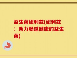 益生菌纽利兹(纽利兹：助力肠道健康的益生菌)