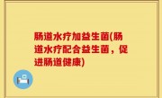 肠道水疗加益生菌(肠道水疗配合益生菌，促进肠道健康)