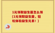 1元领取益生菌怎么领(1元领取益生菌，轻松体验益生元素！)