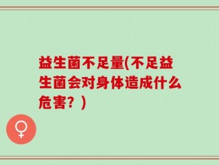 益生菌不足量(不足益生菌会对身体造成什么危害？)