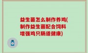 益生菌怎么制作养鸡(制作益生菌配合饲料 增强鸡只肠道健康)