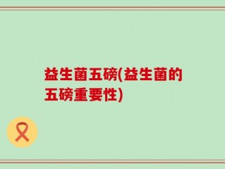 益生菌五磅(益生菌的五磅重要性)
