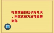 吃益生菌拉肚子好几天，别慌这些方法可能帮到你