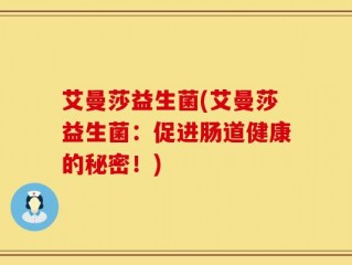艾曼莎益生菌(艾曼莎益生菌：促进肠道健康的秘密！)