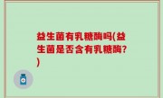 益生菌有乳糖酶吗(益生菌是否含有乳糖酶？)
