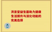 洪圣堂益生菌助力健康生活提升与消化功能的完美选择