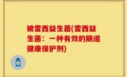 被雷西益生菌(雷西益生菌：一种有效的肠道健康保护剂)