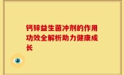 钙锌益生菌冲剂的作用功效全解析助力健康成长