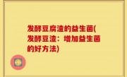 发酵豆腐渣的益生菌(发酵豆渣：增加益生菌的好方法)